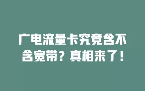 广电流量卡究竟含不含宽带？真相来了！