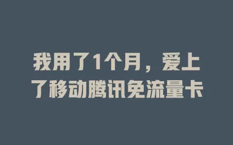 我用了1个月，爱上了移动腾讯免流量卡