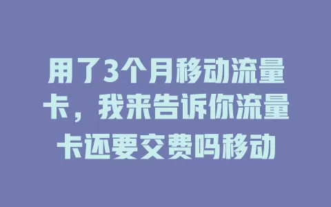用了3个月移动流量卡，我来告诉你流量卡还要交费吗移动