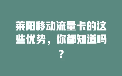 莱阳移动流量卡的这些优势，你都知道吗？