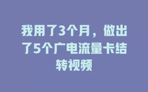 我用了3个月，做出了5个广电流量卡结转视频
