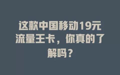 这款中国移动19元流量王卡，你真的了解吗？