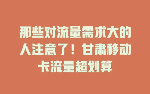 那些对流量需求大的人注意了！甘肃移动卡流量超划算
