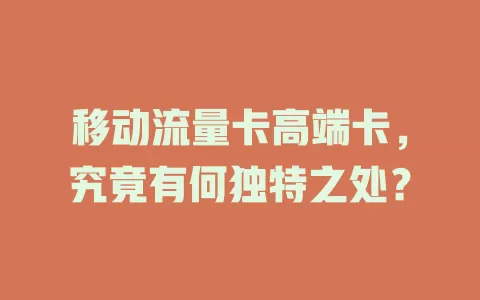 移动流量卡高端卡，究竟有何独特之处？