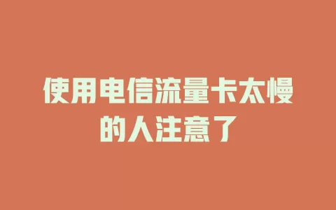 使用电信流量卡太慢的人注意了