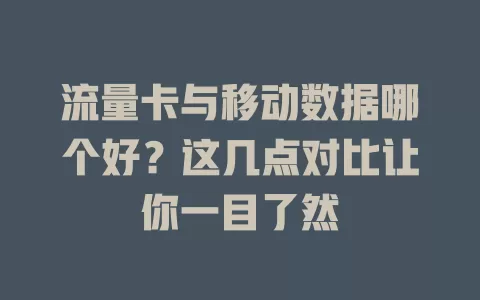 流量卡与移动数据哪个好？这几点对比让你一目了然