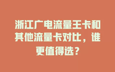 浙江广电流量王卡和其他流量卡对比，谁更值得选？