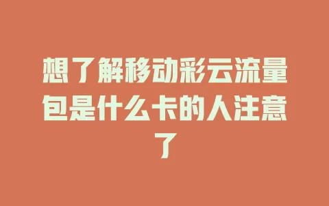 想了解移动彩云流量包是什么卡的人注意了