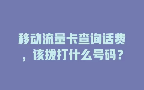 移动流量卡查询话费，该拨打什么号码？