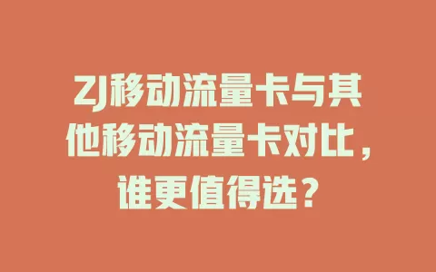ZJ移动流量卡与其他移动流量卡对比，谁更值得选？