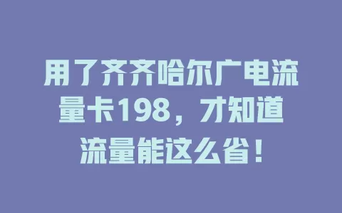 用了齐齐哈尔广电流量卡198，才知道流量能这么省！