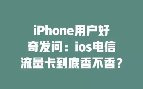 iPhone用户好奇发问：ios电信流量卡到底香不香？