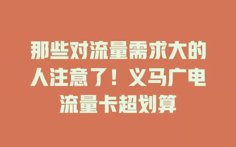 那些对流量需求大的人注意了！义马广电流量卡超划算