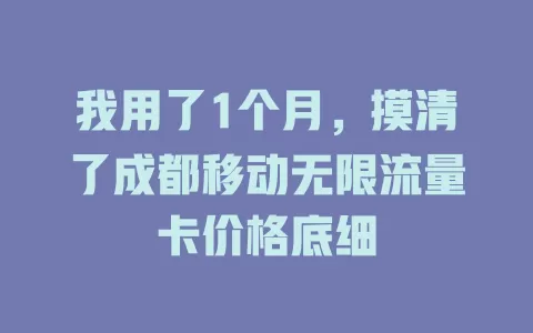 我用了1个月，摸清了成都移动无限流量卡价格底细