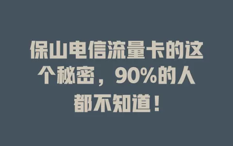 保山电信流量卡的这个秘密，90%的人都不知道！