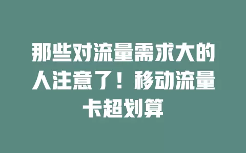 那些对流量需求大的人注意了！移动流量卡超划算