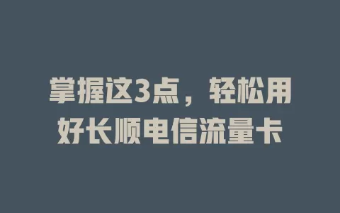 掌握这3点，轻松用好长顺电信流量卡