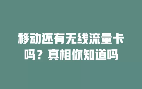 移动还有无线流量卡吗？真相你知道吗
