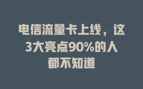 电信流量卡上线，这3大亮点90%的人都不知道