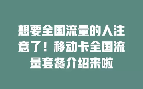 想要全国流量的人注意了！移动卡全国流量套餐介绍来啦
