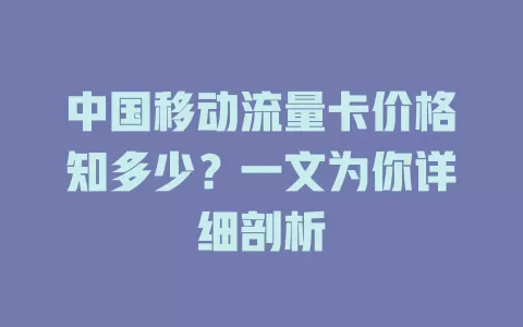 中国移动流量卡价格知多少？一文为你详细剖析