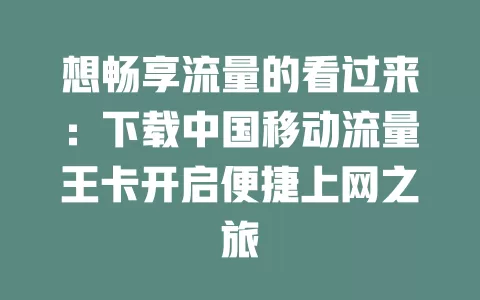 想畅享流量的看过来：下载中国移动流量王卡开启便捷上网之旅