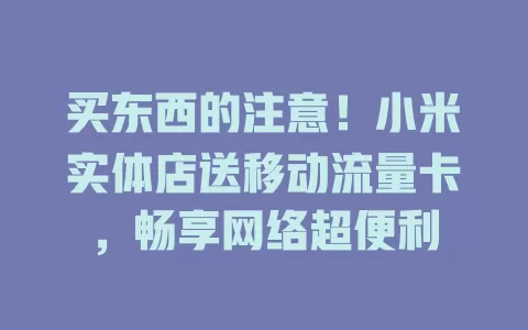 买东西的注意！小米实体店送移动流量卡，畅享网络超便利