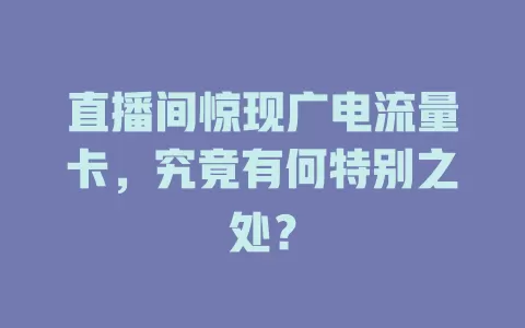 直播间惊现广电流量卡，究竟有何特别之处？