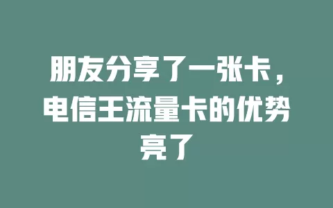 朋友分享了一张卡，电信王流量卡的优势亮了