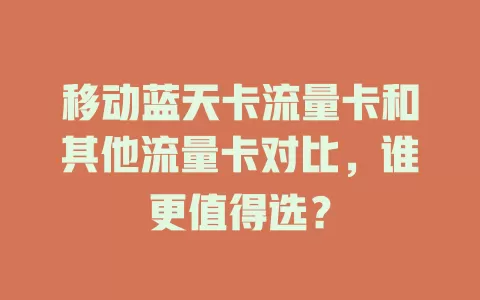 移动蓝天卡流量卡和其他流量卡对比，谁更值得选？