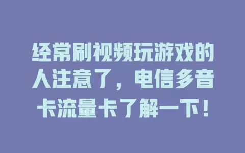 经常刷视频玩游戏的人注意了，电信多音卡流量卡了解一下！