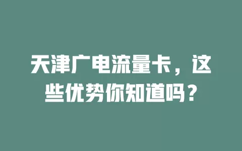 天津广电流量卡，这些优势你知道吗？