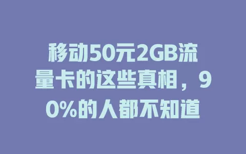 移动50元2GB流量卡的这些真相，90%的人都不知道