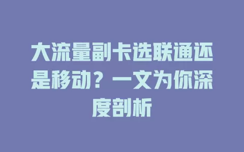 大流量副卡选联通还是移动？一文为你深度剖析