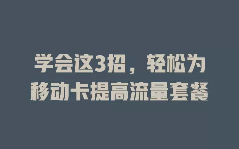 学会这3招，轻松为移动卡提高流量套餐