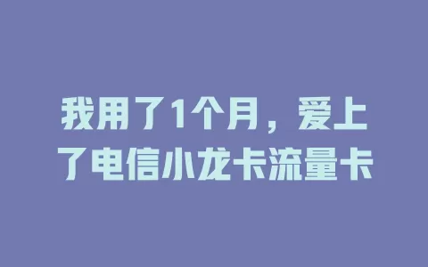 我用了1个月，爱上了电信小龙卡流量卡