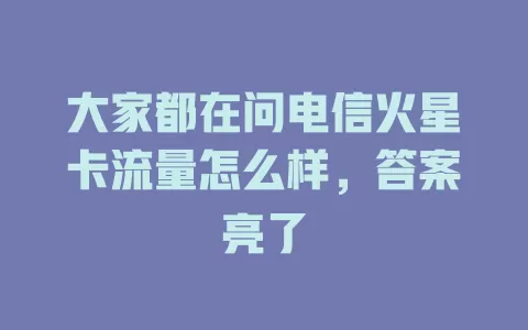 大家都在问电信火星卡流量怎么样，答案亮了