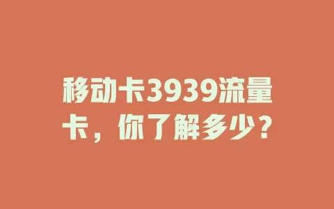 移动卡3939流量卡，你了解多少？