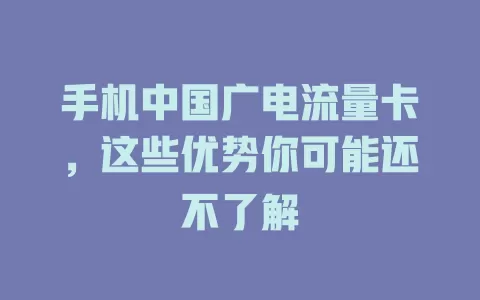 手机中国广电流量卡，这些优势你可能还不了解