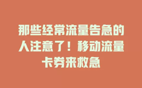 那些经常流量告急的人注意了！移动流量卡券来救急