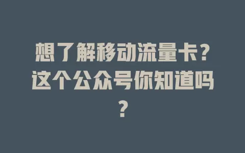 想了解移动流量卡？这个公众号你知道吗？