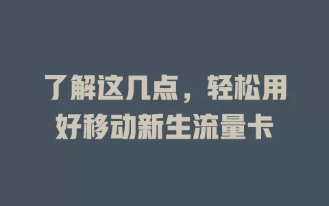 了解这几点，轻松用好移动新生流量卡
