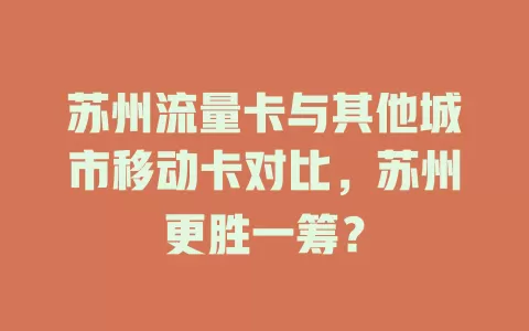 苏州流量卡与其他城市移动卡对比，苏州更胜一筹？