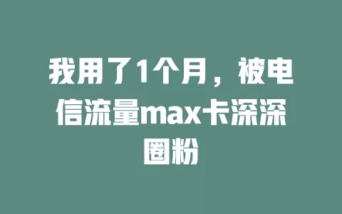 我用了1个月，被电信流量max卡深深圈粉