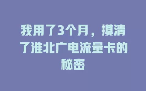 我用了3个月，摸清了淮北广电流量卡的秘密