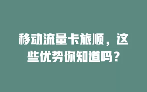 移动流量卡旅顺，这些优势你知道吗？