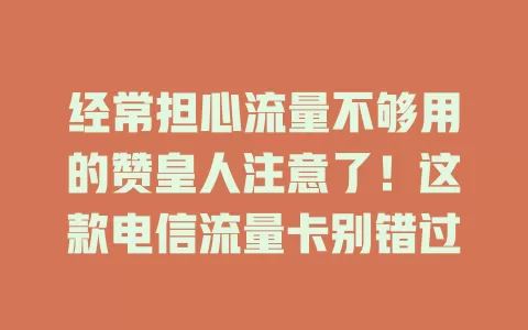 经常担心流量不够用的赞皇人注意了！这款电信流量卡别错过