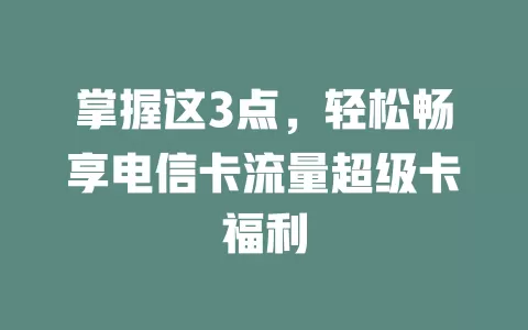 掌握这3点，轻松畅享电信卡流量超级卡福利