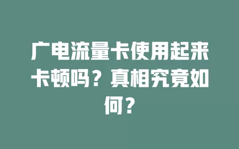 广电流量卡使用起来卡顿吗？真相究竟如何？