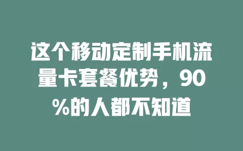 这个移动定制手机流量卡套餐优势，90%的人都不知道